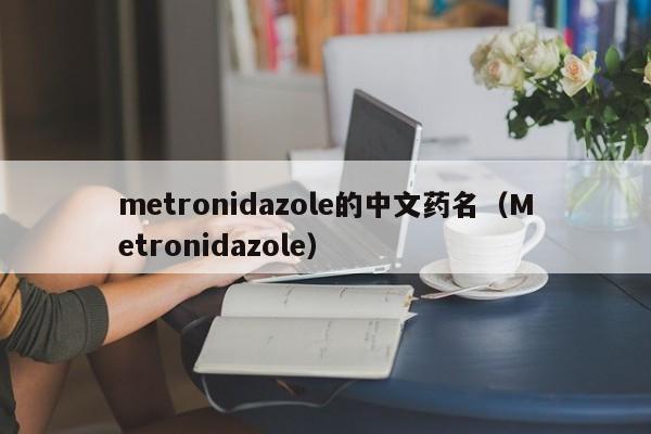 metronidazole的中文药名（Metronidazole）