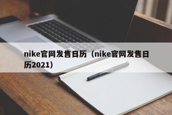 nike官网发售日历（nike官网发售日历2021）